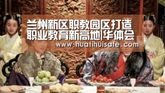 兰州新区职教园区打造职业教育新高地|华体会官网在线(图1) 华体会登录入口